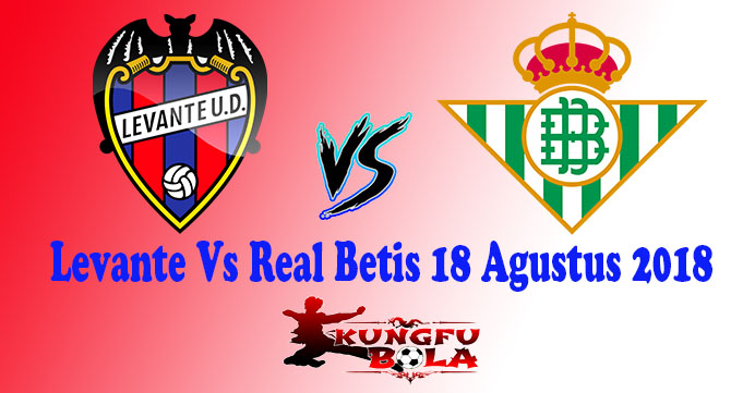 Levante Vs Real Betis 18 Agustus 2018