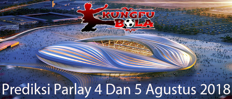 Prediksi Bola Parlay 4 Dan 5 Agustus 2018