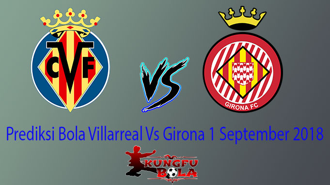 Prediksi Bola Villarreal Vs Girona 1 September 2018