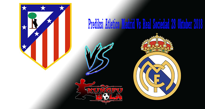 Prediksi Atletico Madrid Vs Real Sociedad 28 Oktober 2018