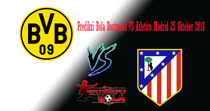 Prediksi Bola Dortmund VS Atletico Madrid 25 Oktober 2018