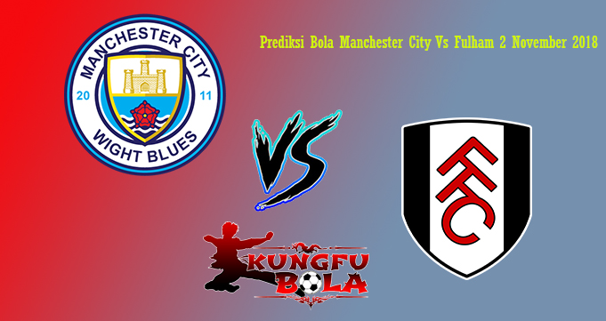 Prediksi Bola Manchester City Vs Fulham 2 November 2018