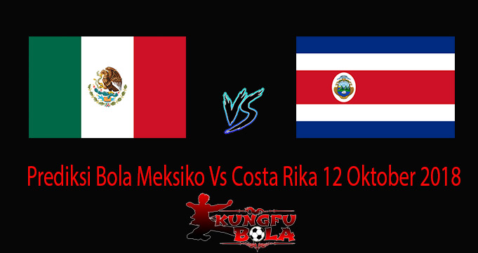 Prediksi Bola Meksiko Vs Costa Rika 12 Oktober 2018