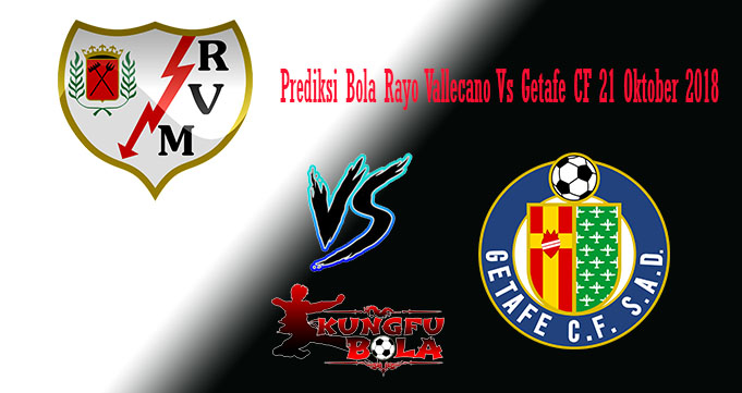 Prediksi Bola Rayo Vallecano Vs Getafe CF 21 Oktober 2018