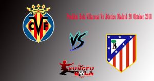 Prediksi Bola Villarreal Vs Atletico Madrid 20 Oktober 2018