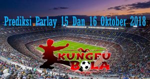 Prediksi Parlay 15 Dan 16 Oktober 2018