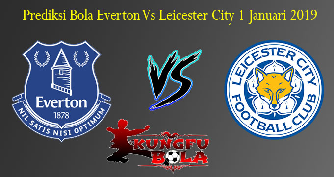 Prediksi Bola Everton Vs Leicester City 1 Januari 2019