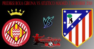 Prediksi Bola Girona Vs Atletico Madrid 2 Desember 2018