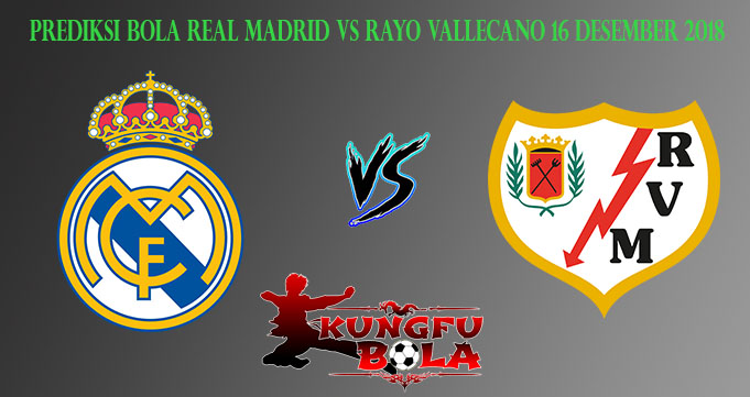 Prediksi Bola Real Madrid Vs Rayo Vallecano 16 Desember 2018