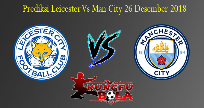 Prediksi Leicester Vs Man City 26 Desember 2018