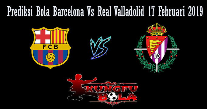 Perediksi Bola Barcelona Vs Real Valladolid 17 Februari 2019