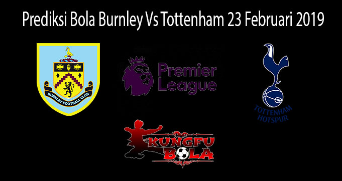 Prediksi Bola Burnley Vs Tottenham 23 Februari 2019