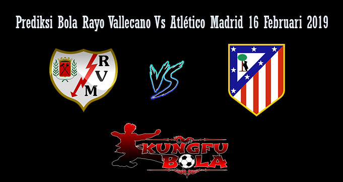 Prediksi Bola Rayo Vallecano Vs Atlético Madrid 16 Februari 2019