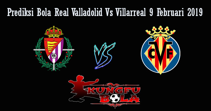 Prediksi Bola Real Valladolid Vs Villarreal 9 Februari 2019