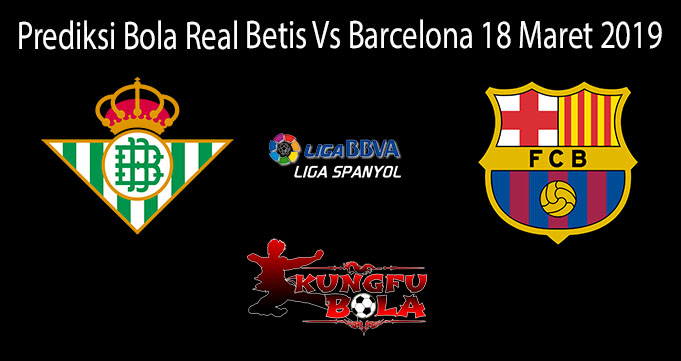 Prediksi Bola Real Betis Vs Barcelona 18 Maret 2019