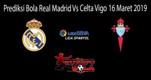 Prediksi Bola Real Madrid Vs Celta Vigo 16 Maret 2019