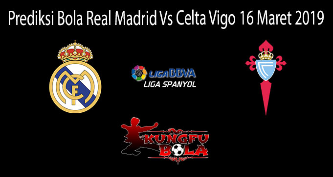 Prediksi Bola Real Madrid Vs Celta Vigo 16 Maret 2019