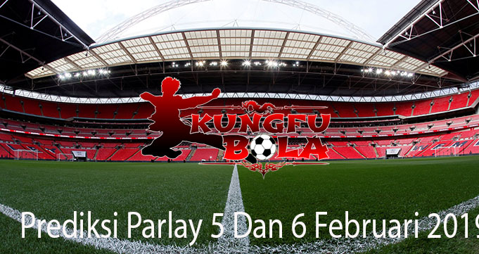 Prediksi Parlay 5 Dan 6 Februari 2019