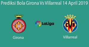 Prediksi Bola Girona Vs Villarreal 14 April 2019