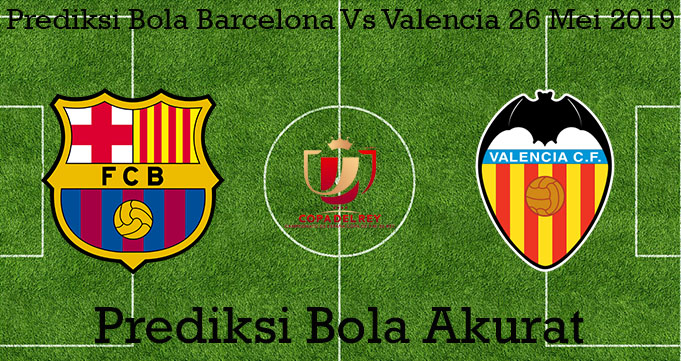 Prediksi Bola Barcelona Vs Valencia 26 Mei 2019