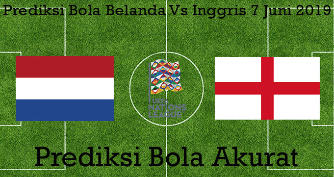 Prediksi Bola Belanda Vs Inggris 7 Juni 2019