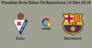 Prediksi Bola Eibar Vs Barcelona 19 Mei 2019