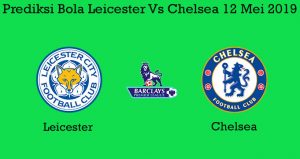 Prediksi Bola Leicester Vs Chelsea 12 Mei 2019