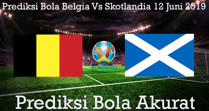 Prediksi Bola Belgia Vs Skotlandia 12 Juni 2019