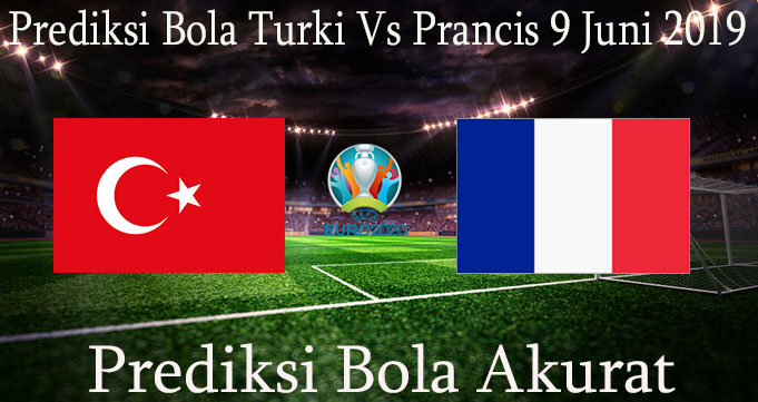 Prediksi Bola Turki Vs Prancis 9 Juni 2019