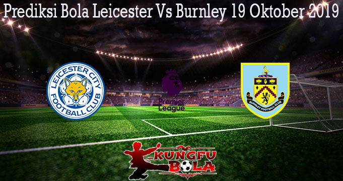 Prediksi Bola Leicester Vs Burnley 19 Oktober 2019