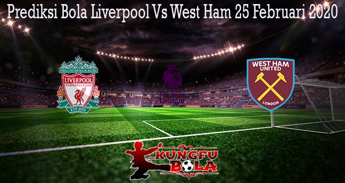 Prediksi Bola Liverpool Vs West Ham 25 Februari 2020