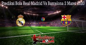 Prediksi Bola Real Madrid Vs Barcelona 2 Maret 2020