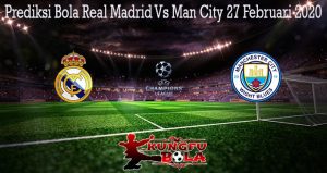 Prediksi Bola Real Madrid Vs Man City 27 Februari 2020