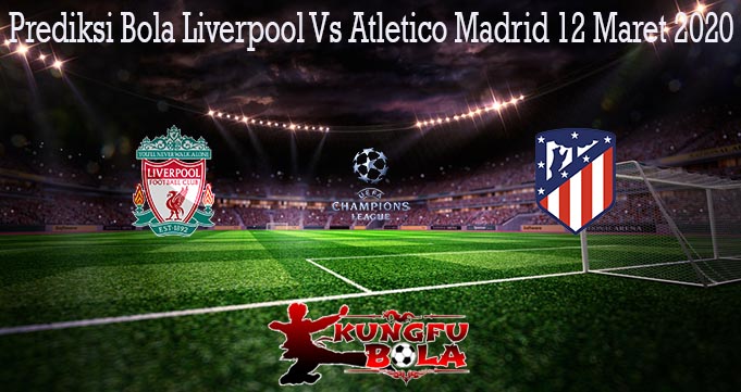 Prediksi Bola Liverpool Vs Atletico Madrid 12 Maret 2020