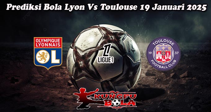 Prediksi Bola Lyon Vs Toulouse 19 Januari 2025